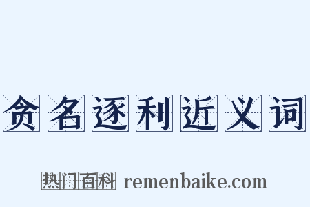 贪名逐利近义词是什么意思的图片